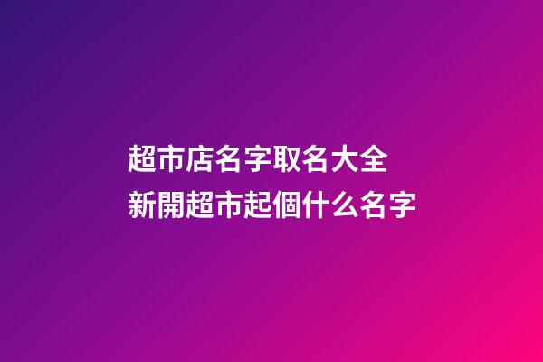 超市店名字取名大全 新開超市起個什么名字-第1張-店鋪起名-玄機派